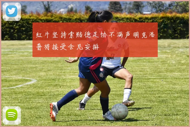 红牛坚持索赔德足协不满声明克洛普将接受会见安排