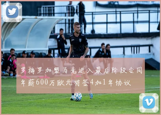 罗梅罗加盟马竞进入最后阶段合同年薪600万欧元将签4加1年协议