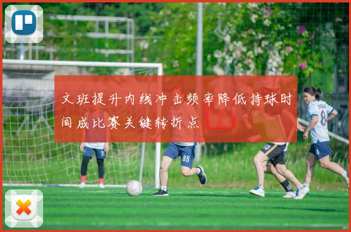 文班提升内线冲击频率降低持球时间成比赛关键转折点