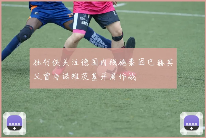 独行侠关注德国内线施泰因巴赫其父曾与诺维茨基并肩作战
