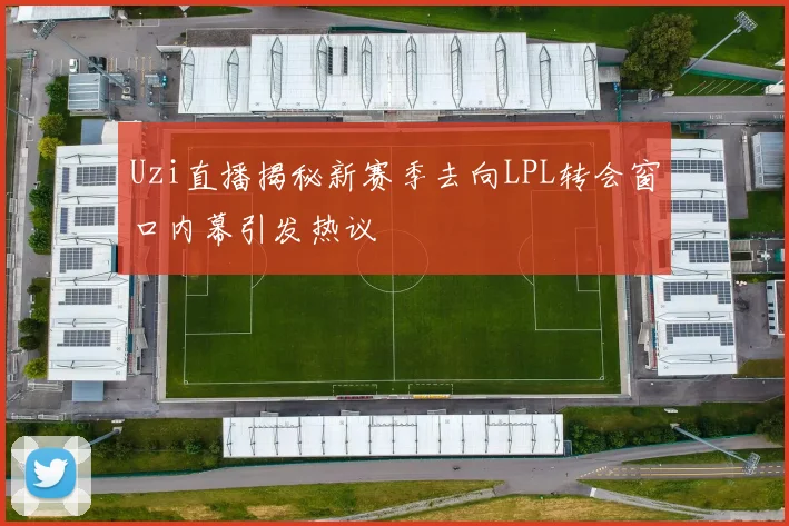 Uzi直播揭秘新赛季去向LPL转会窗口内幕引发热议