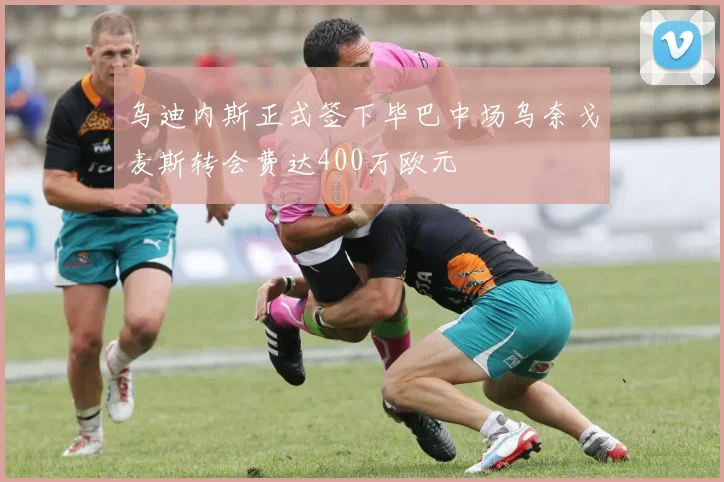 乌迪内斯正式签下毕巴中场乌奈戈麦斯转会费达400万欧元