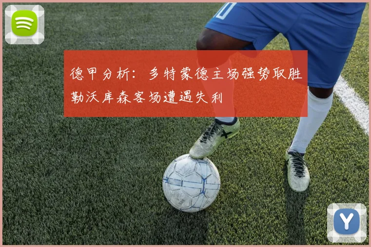 德甲分析：多特蒙德主场强势取胜勒沃库森客场遭遇失利