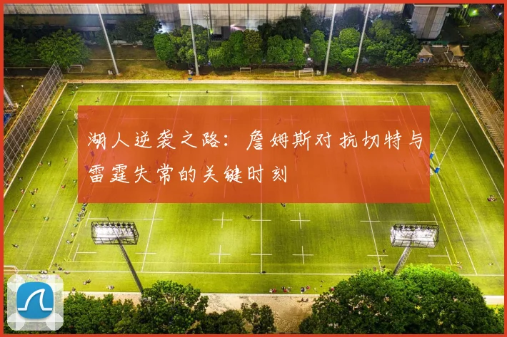 湖人逆袭之路：詹姆斯对抗切特与雷霆失常的关键时刻